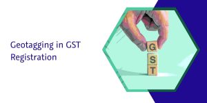 Read more about the article Geotagging in GST Registration: Understanding the Process and Benefits