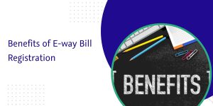 Read more about the article Benefits of E-way Bill Registration