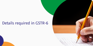 Read more about the article Details required in GSTR-6