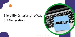 Read more about the article Eligibility Criteria for e-Way Bill Generation