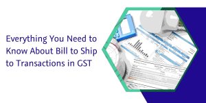 Read more about the article Everything You Need to Know About Bill to Ship to Transactions in GST