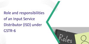 Read more about the article Role and responsibilities of an Input Service Distributor (ISD) under GSTR-6