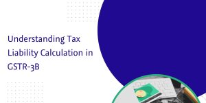 Read more about the article Understanding Tax Liability Calculation in GSTR-3B