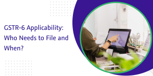 Read more about the article GSTR-6 Applicability: Who Needs to File and When?