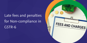 Read more about the article Late fees and penalties for Non-compliance in GSTR-6