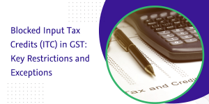 Read more about the article Blocked Input Tax Credits (ITC) in GST: Key Restrictions and Exceptions