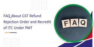 Read more about the article FAQ About GST Refund Rejection Order and Recredit of ITC Under PMT
