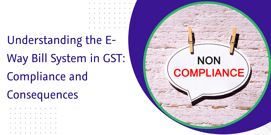 You are currently viewing Understanding the E-Way Bill System in GST: Compliance and Consequences