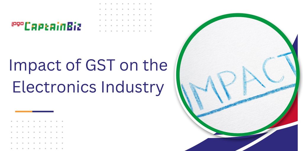 captainbiz impact of gst on the electronics industry 