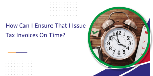 Read more about the article How Can I Ensure That I Issue Tax Invoices On Time?