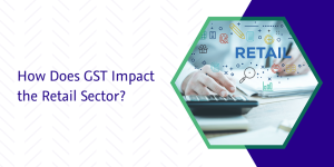 Read more about the article How Does GST Impact the Retail Sector?