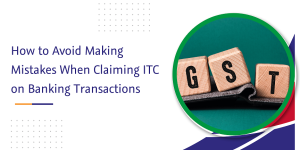 Read more about the article How to Avoid Making Mistakes When Claiming ITC on Banking Transactions