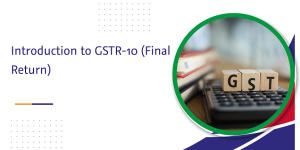 Read more about the article Introduction to GSTR-10 (Final Return)