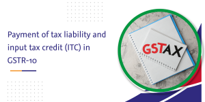 Read more about the article Payment of tax liability and input tax credit (ITC) in GSTR-10