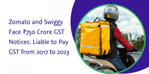 Read more about the article Zomato and Swiggy Face ₹750 Crore GST Notices: Liable to Pay GST from 2017 to 2023
