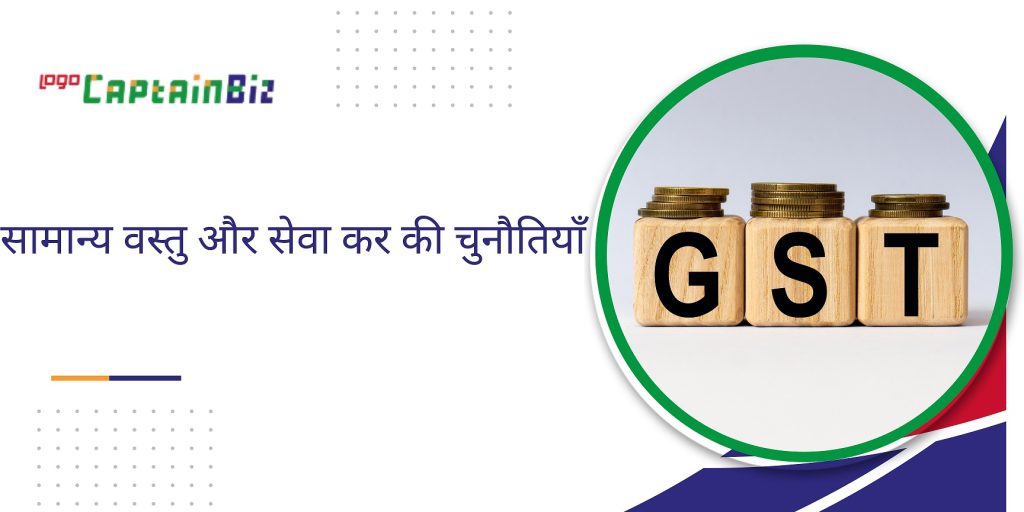 CaptainBiz: सामान्य वस्तु और सेवा कर की चुनौतियाँ