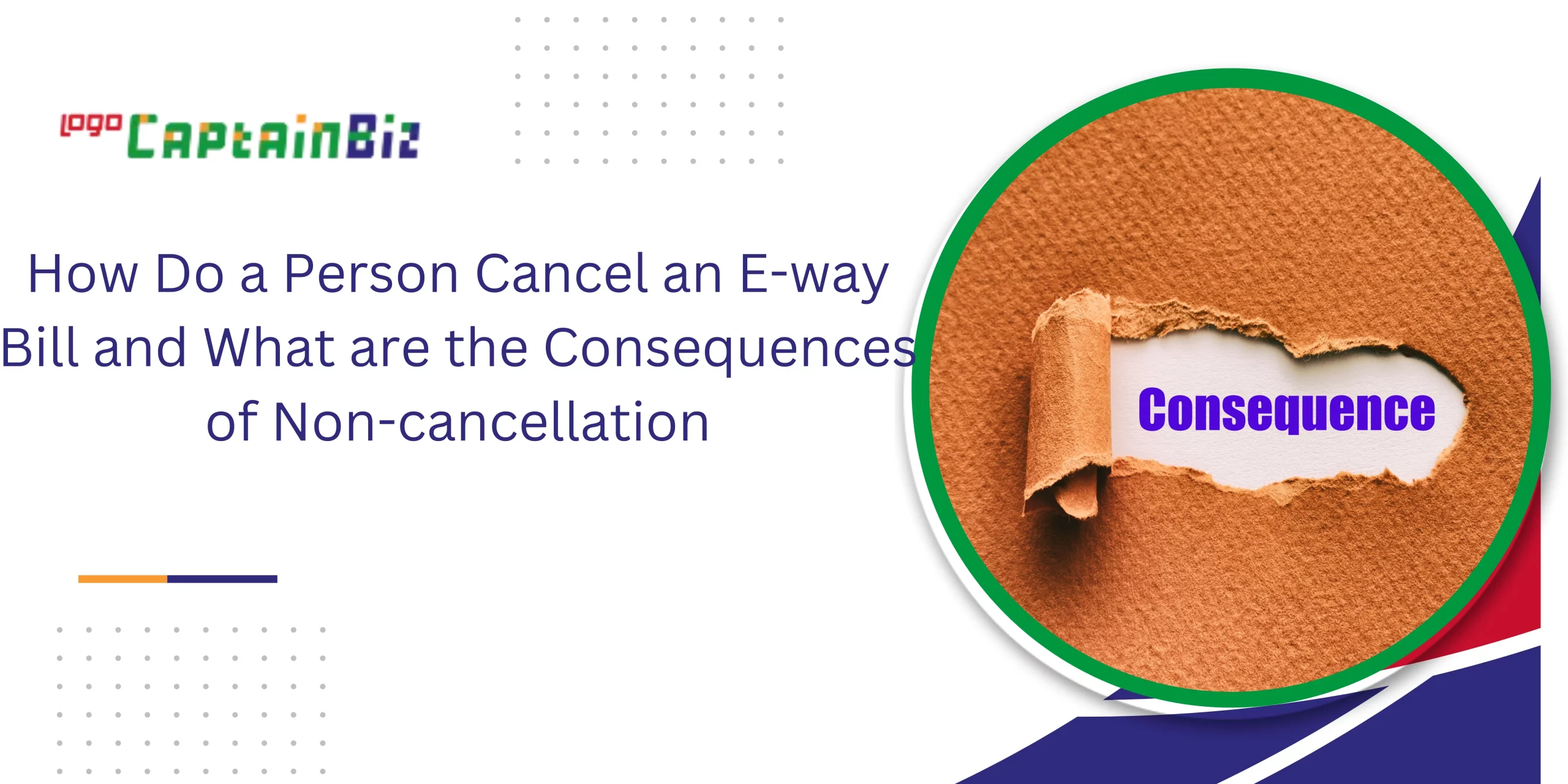 CaptainBiz: How Do a Person Cancel an E-way Bill and What are the Consequences of Non-cancellation