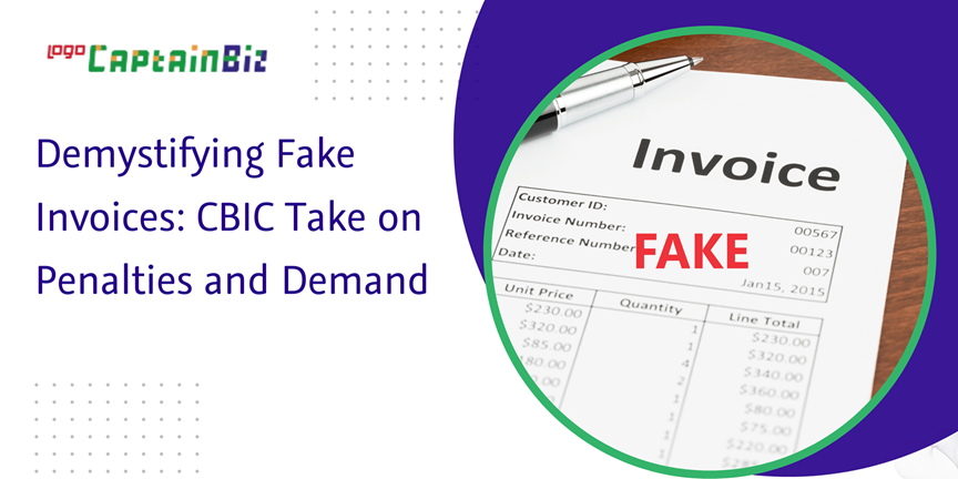CaptainBiz: Demystifying Fake Invoices: CBIC Take on Penalties and Demand