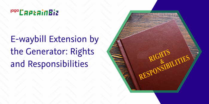 CaptainBiz: E-waybill Extension by the Generator: Rights and Responsibilities