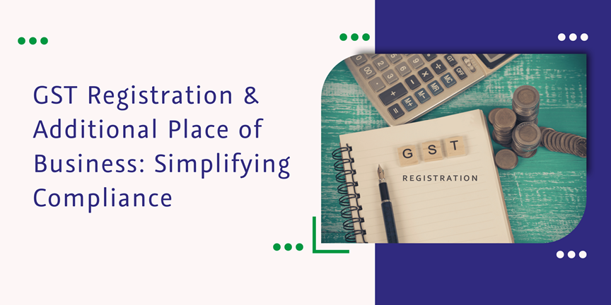 Read more about the article GST Registration & Additional Place of Business: Simplifying Compliance