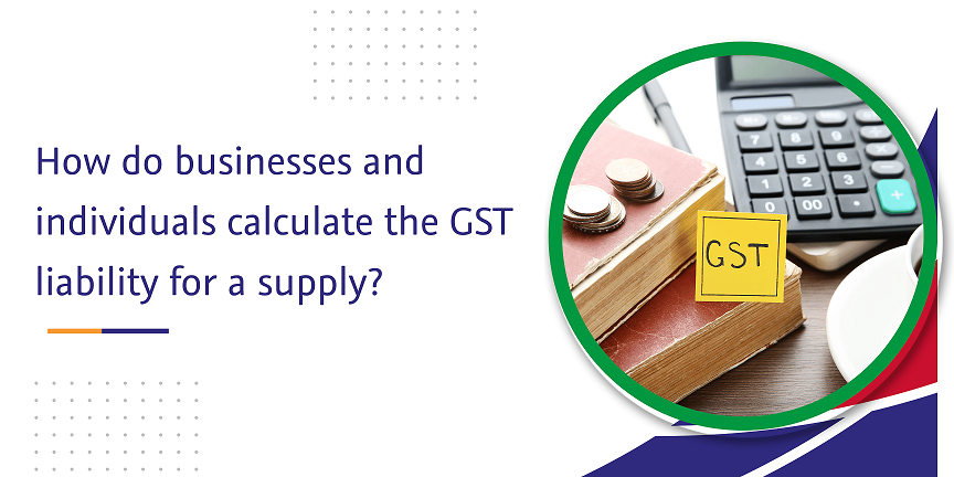 how do businesses and individuals calculate the gst liability for a supply