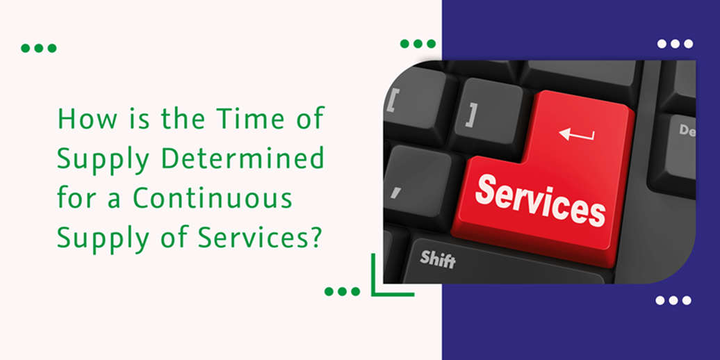 CaptainBiz: How is the Time of Supply Determined for a Continuous Supply of Services?