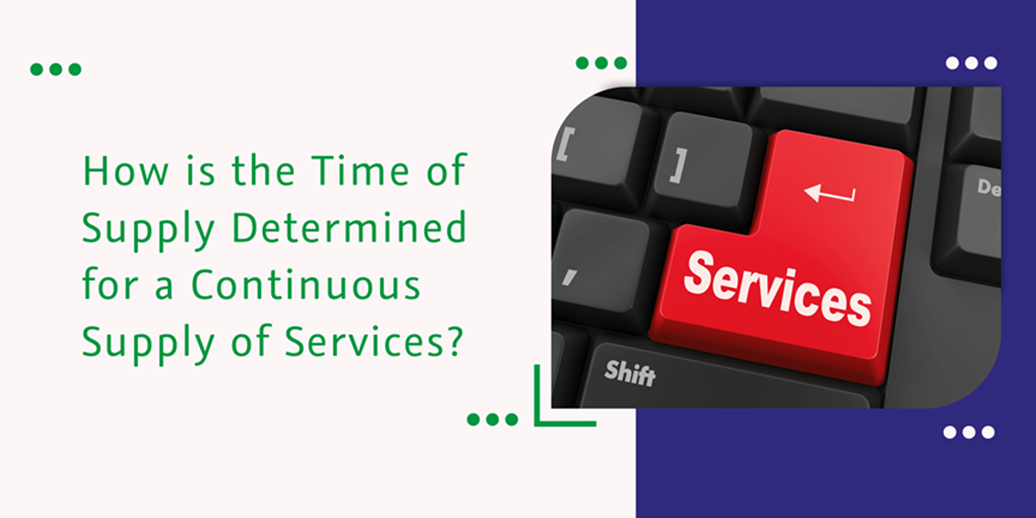 Read more about the article How is the Time of Supply Determined for a Continuous Supply of Services?