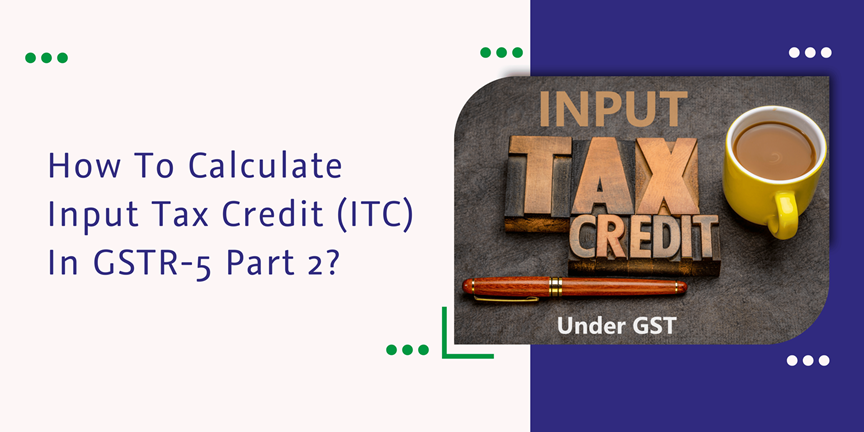 Read more about the article How To Calculate Input Tax Credit (ITC) In GSTR-5 Part 2?