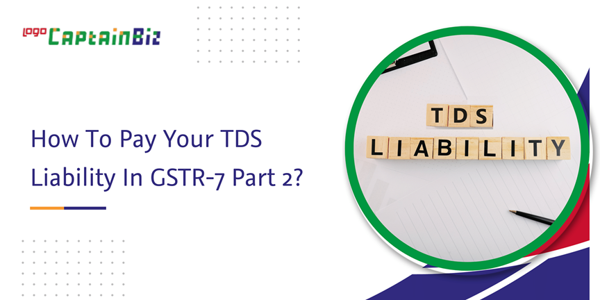 CaptainBiz: How To Pay Your TDS Liability In GSTR-7 Part 2?