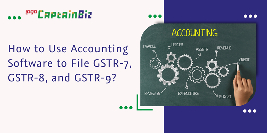 CaptainBiz: How to Use Accounting Software to File GSTR-7, GSTR-8, and GSTR-9?