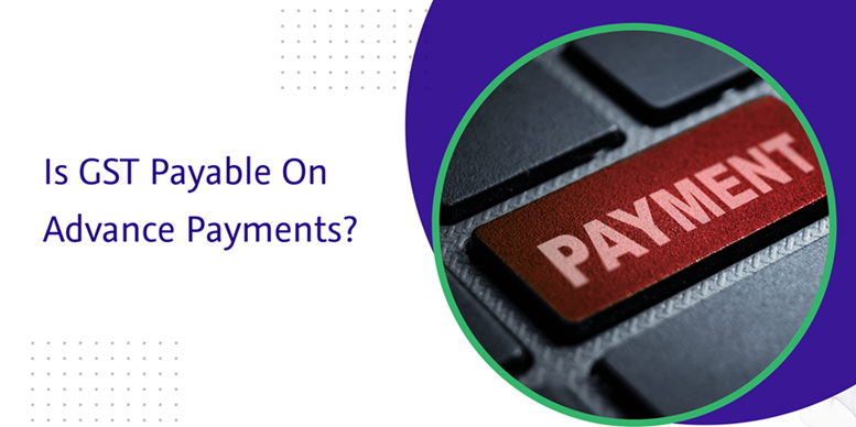 CaptainBiz: Is GST Payable On Advance Payments?