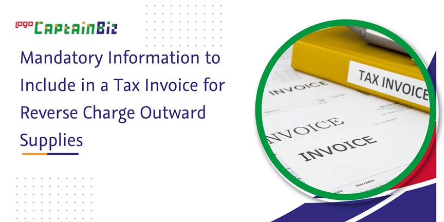 CaptainBiz: Mandatory Information to Include in a Tax Invoice for Reverse Charge Outward Supplies