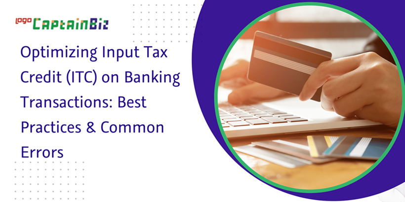 Read more about the article Optimizing Input Tax Credit (ITC) on Banking Transactions: Best Practices & Common Errors