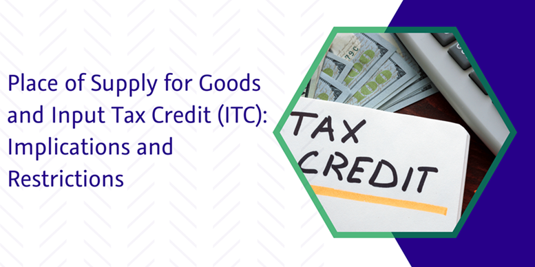 Read more about the article Place of Supply for Goods and Input Tax Credit (ITC): Implications and Restrictions