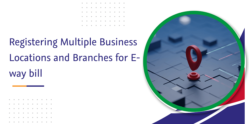 registering multiple business locations and branches for e-way bill