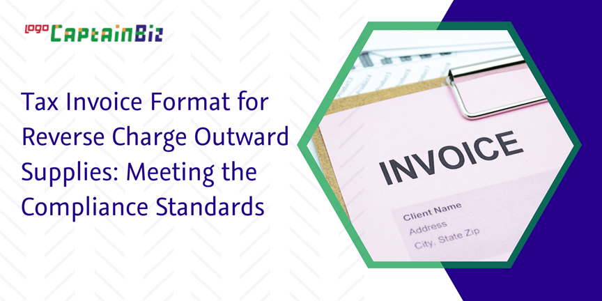 CaptainBiz: Tax Invoice Format for Reverse Charge Outward Supplies: Meeting the Compliance Standards