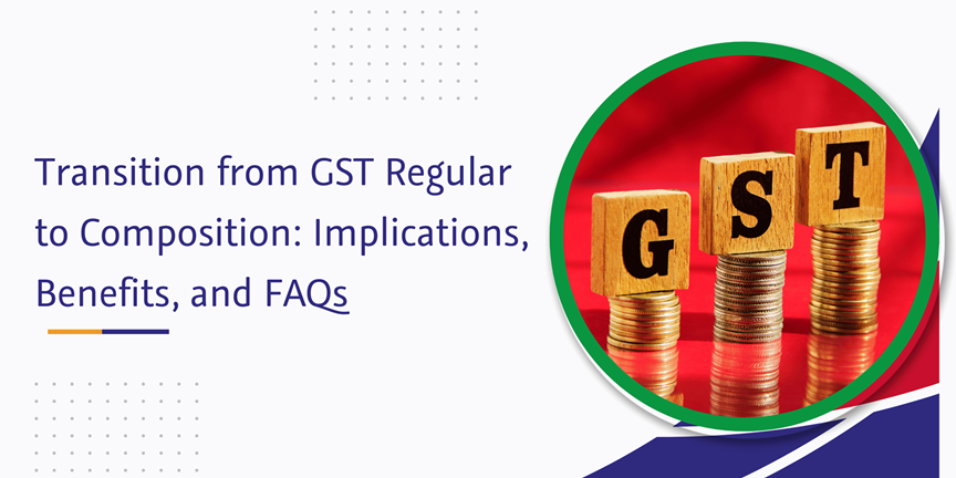 CaptainBiz: Transition from GST Regular to Composition: Implications, Benefits, and FAQs