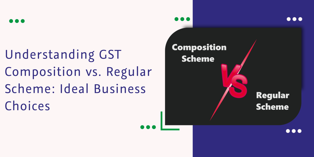 GST Composition Scheme vs. Regular Scheme Which to Choose for Business?