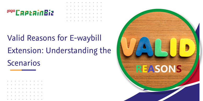 Read more about the article Valid Reasons for E-waybill Extension: Understanding the Scenarios