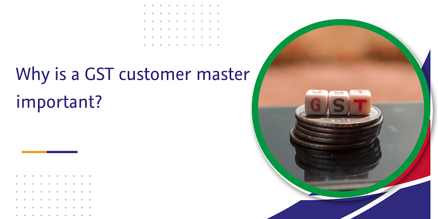 why is a gst customer master important