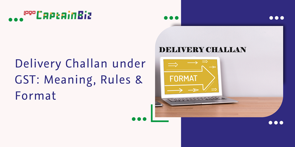 CaptainBiz: Delivery Challan under GST: Meaning, Rules & Format