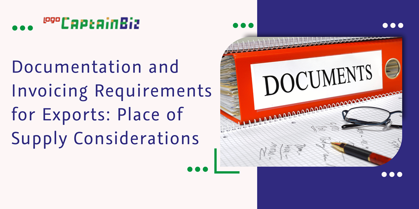 CaptainBiz: Documentation and Invoicing Requirements for Exports: Place of Supply Considerations