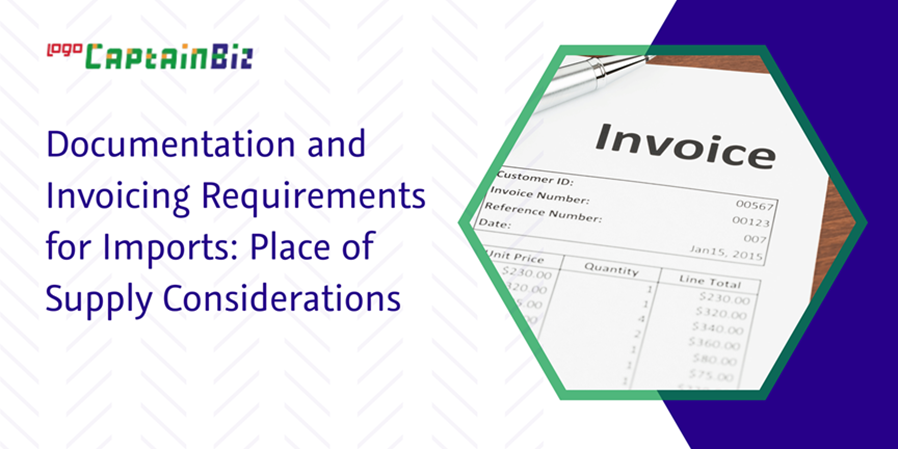 CaptainBiz: documentation and invoicing requirements for imports: place of supply considerations