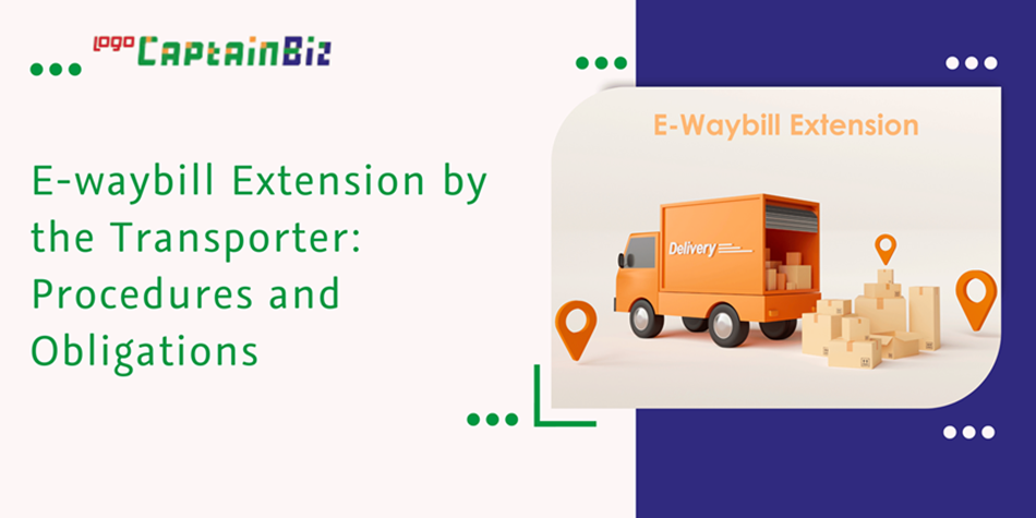 CaptainBiz: E-waybill Extension by the Transporter: Procedures and Obligations