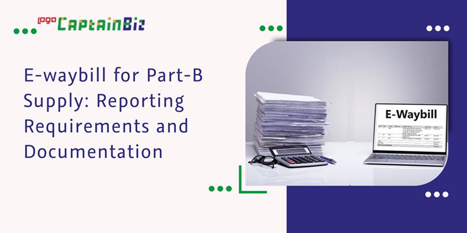 CaptainBiz: E-waybill for Part-B Supply: Reporting Requirements and Documentation