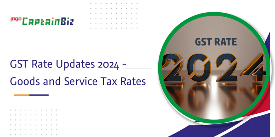 CaptainBiz: GST Rate Updates 2024 - Goods and Service Tax Rates