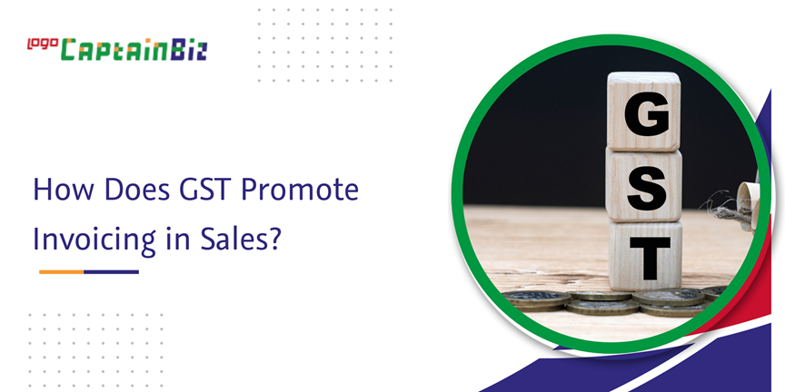 CaptainBiz: How Does GST Promote Invoicing in Sales?