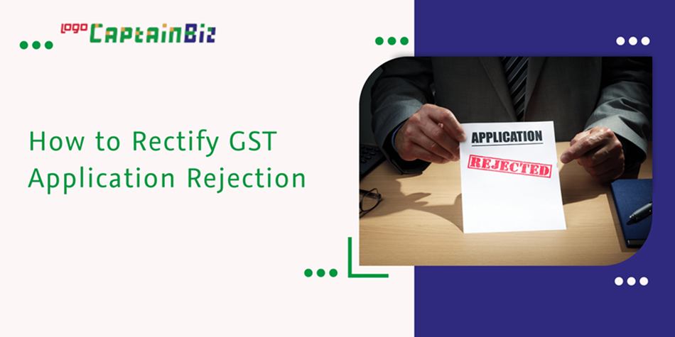CaptainBiz: How to Rectify GST Application Rejection