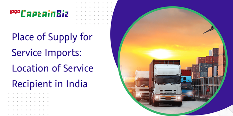 CaptainBiz: Place of Supply for Service Imports: Location of Service Recipient in India