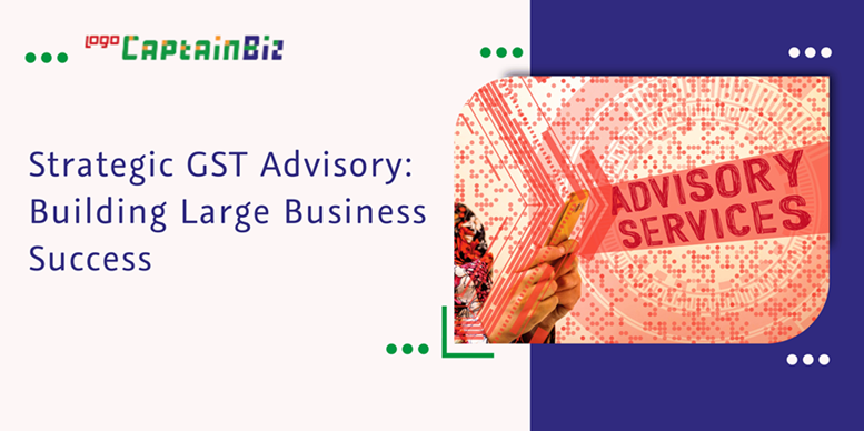 CaptainBiz: Strategic GST Advisory: Building Large Business Success